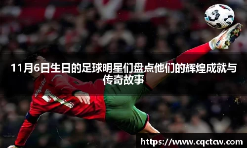 11月6日生日的足球明星们盘点他们的辉煌成就与传奇故事