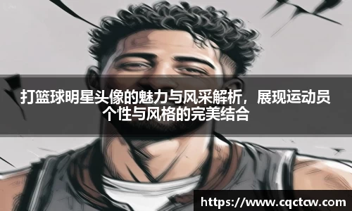 打篮球明星头像的魅力与风采解析，展现运动员个性与风格的完美结合